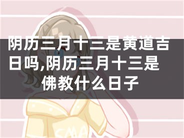 阴历三月十三是黄道吉日吗,阴历三月十三是佛教什么日子