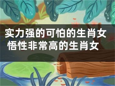 实力强的可怕的生肖女 悟性非常高的生肖女