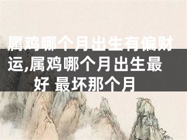 属鸡哪个月出生有偏财运,属鸡哪个月出生最好 最坏那个月