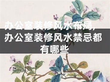 办公室装修风水布局,办公室装修风水禁忌都有哪些