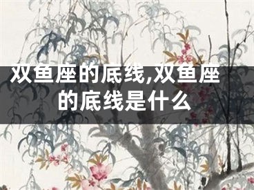 双鱼座的底线,双鱼座的底线是什么
