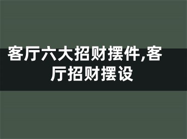 客厅六大招财摆件,客厅招财摆设