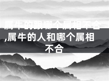 属牛的跟哪个属相不合,属牛的人和哪个属相不合