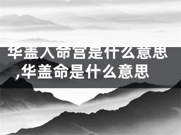 华盖入命宫是什么意思,华盖命是什么意思