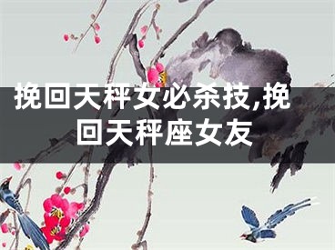 挽回天秤女必杀技,挽回天秤座女友