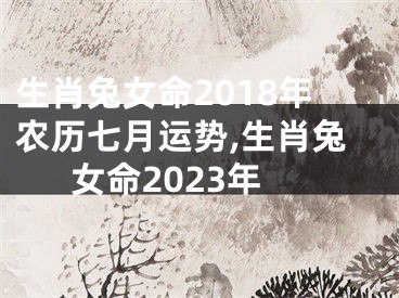 生肖兔女命2018年农历七月运势,生肖兔女命2023年
