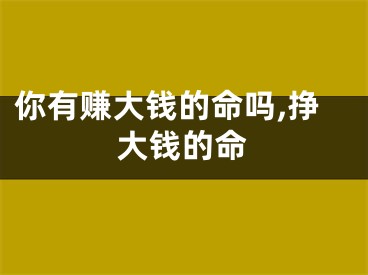 你有赚大钱的命吗,挣大钱的命