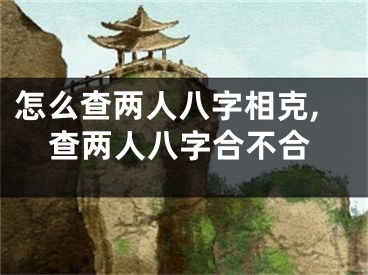 怎么查两人八字相克,查两人八字合不合