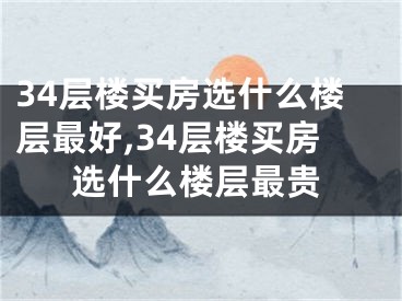 34层楼买房选什么楼层最好,34层楼买房选什么楼层最贵