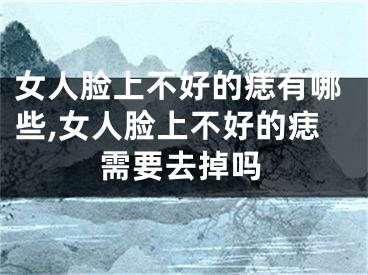 女人脸上不好的痣有哪些,女人脸上不好的痣需要去掉吗