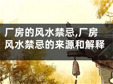 厂房的风水禁忌,厂房风水禁忌的来源和解释