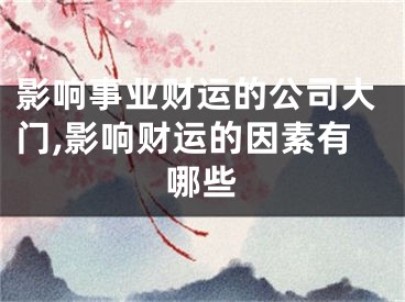 影响事业财运的公司大门,影响财运的因素有哪些