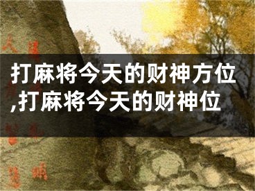 打麻将今天的财神方位,打麻将今天的财神位