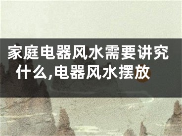 家庭电器风水需要讲究什么,电器风水摆放