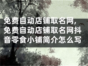 免费自动店铺取名网,免费自动店铺取名网抖音零食小铺简介怎么写
