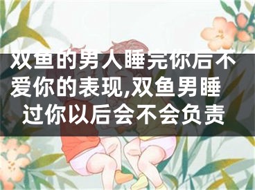 双鱼的男人睡完你后不爱你的表现,双鱼男睡过你以后会不会负责