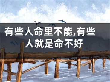 有些人命里不能,有些人就是命不好