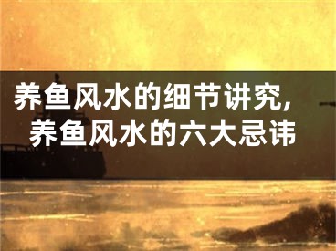 养鱼风水的细节讲究,养鱼风水的六大忌讳