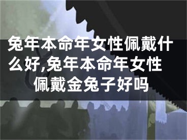 兔年本命年女性佩戴什么好,兔年本命年女性佩戴金兔子好吗