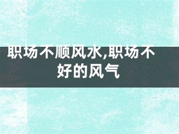 职场不顺风水,职场不好的风气