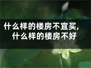 什么样的楼房不宜买,什么样的楼房不好