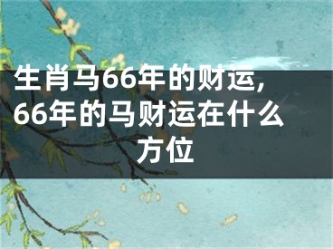 生肖马66年的财运,66年的马财运在什么方位