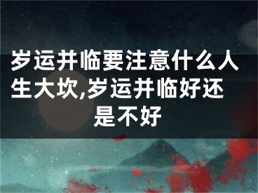 岁运并临要注意什么人生大坎,岁运并临好还是不好