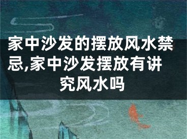 家中沙发的摆放风水禁忌,家中沙发摆放有讲究风水吗