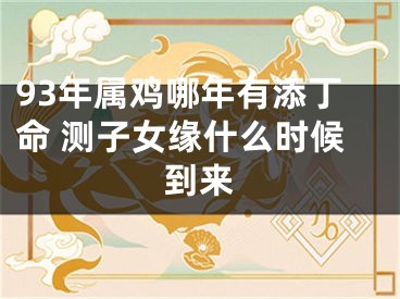 93年属鸡哪年有添丁命 测子女缘什么时候到来