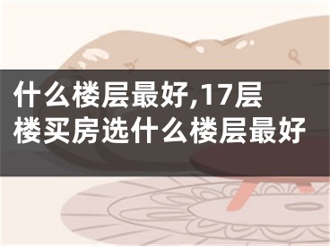 什么楼层最好,17层楼买房选什么楼层最好