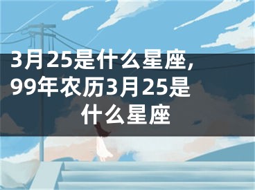 3月25是什么星座,99年农历3月25是什么星座