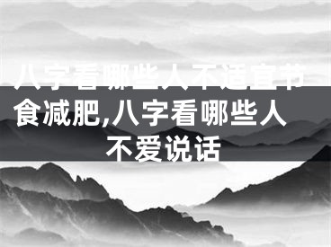 八字看哪些人不适宜节食减肥,八字看哪些人不爱说话