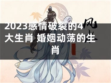 2023感情破裂的4大生肖 婚姻动荡的生肖
