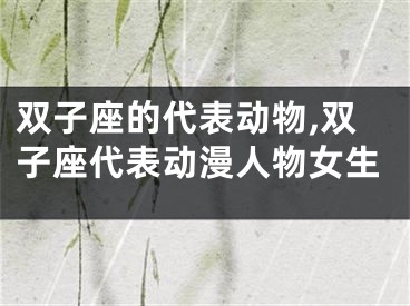 双子座的代表动物,双子座代表动漫人物女生