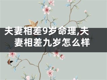 夫妻相差9岁命理,夫妻相差九岁怎么样