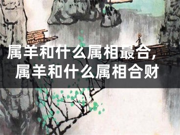 属羊和什么属相最合,属羊和什么属相合财