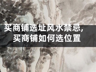 买商铺选址风水禁忌,买商铺如何选位置