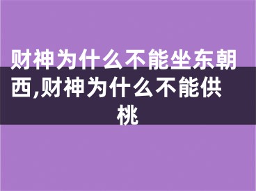 财神为什么不能坐东朝西,财神为什么不能供桃