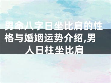 男命八字日坐比肩的性格与婚姻运势介绍,男人日柱坐比肩