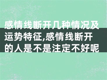 感情线断开几种情况及运势特征,感情线断开的人是不是注定不好呢