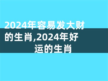 2024年容易发大财的生肖,2024年好运的生肖