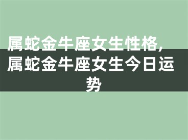 属蛇金牛座女生性格,属蛇金牛座女生今日运势