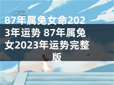 87年属兔女命2023年运势 87年属兔女2023年运势完整版