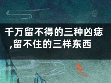 千万留不得的三种凶痣,留不住的三样东西
