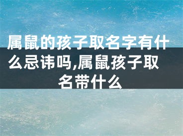 属鼠的孩子取名字有什么忌讳吗,属鼠孩子取名带什么