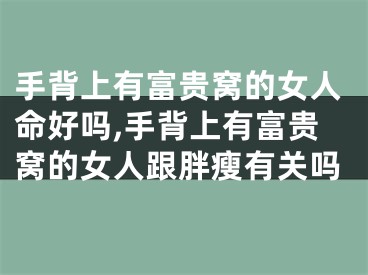 手背上有富贵窝的女人命好吗,手背上有富贵窝的女人跟胖瘦有关吗