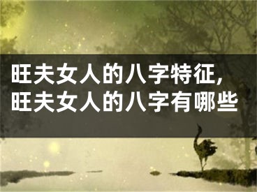 旺夫女人的八字特征,旺夫女人的八字有哪些