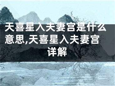 天喜星入夫妻宫是什么意思,天喜星入夫妻宫详解
