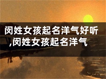 闵姓女孩起名洋气好听,闵姓女孩起名洋气