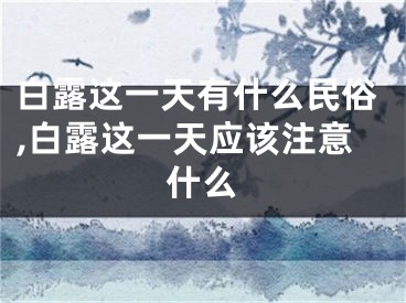 白露这一天有什么民俗,白露这一天应该注意什么